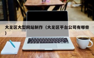 章丘大足区大型网站制作（大足区平台公司有哪些）