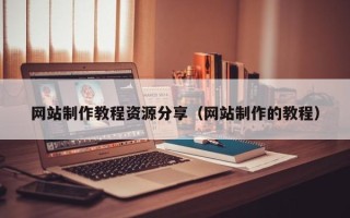 章丘网站制作教程资源分享（网站制作的教程）