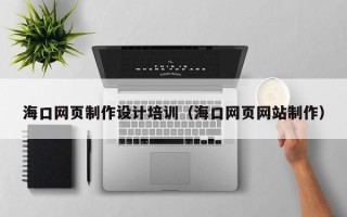 章丘海口网页制作设计培训（海口网页网站制作）
