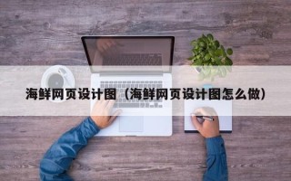 章丘海鲜网页设计图（海鲜网页设计图怎么做）