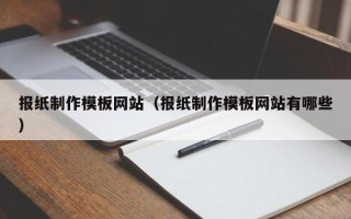 章丘报纸制作模板网站（报纸制作模板网站有哪些）