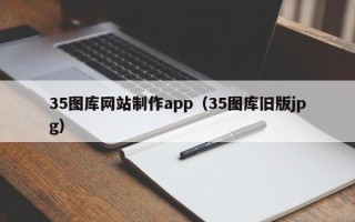 章丘35图库网站制作app（35图库旧版jpg）