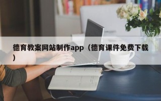 章丘德育教案网站制作app（德育课件免费下载）