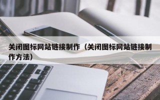 章丘关闭图标网站链接制作（关闭图标网站链接制作方法）