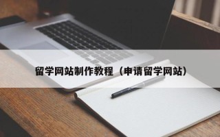 章丘留学网站制作教程（申请留学网站）