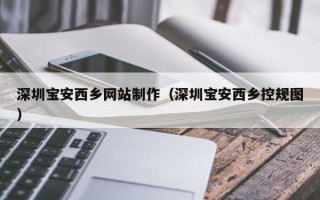 章丘深圳宝安西乡网站制作（深圳宝安西乡控规图）