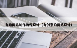 章丘有趣网站制作流程设计（有创意的网站设计）